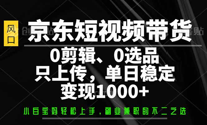 （14304期）京东商城短视频卖货，0视频剪辑，0选款，仅需提交素材内容，单日平稳转现1000-中创网-创业项目大全